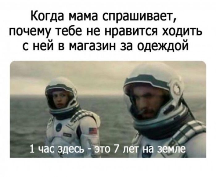 Когда мама спрашивает, почему тебе не нравится ходить с ней в магазин за одеждой
1 час здесь - это 7 лет на земле