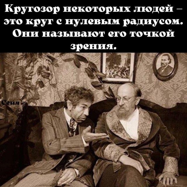 Кругозор некоторых людей – это круг с нулевым радиусом. Они называют его точкой зрения.