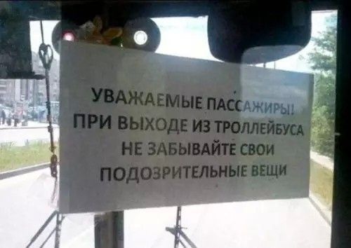 УВАЖАЕМЫЕ ПАССАЖИРЫ! ПРИ ВЫХОДЕ ИЗ ТРОЛЛЕЙБУСА НЕ ЗАБЫВАЙТЕ СВОИ ПОДОЗРИТЕЛЬНЫЕ ВЕЩИ
