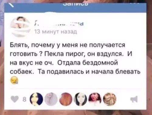 Блять, почему у меня не получается готовить? Пекла пирог, он вздулся. И на вкус не оч. Отдала бездомной собаке. Та подавилась и начала блевать 😫