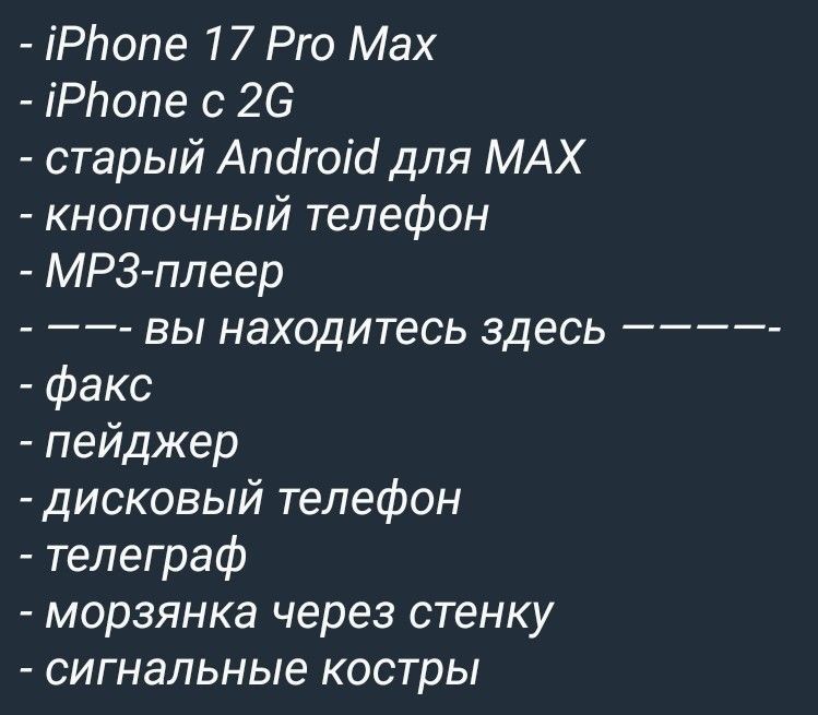 - iPhone 17 Pro Max
- iPhone с 2G
- старый Android для MAX
- кнопочный телефон
- MP3-плеер
- - - - вы находитесь здесь - - - -
- фaкс
- пейджер
- дисковый телефон
- телеграф
- морзянка через стенку
- сигнальные костры