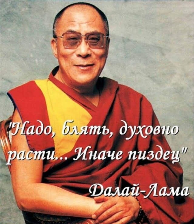 Надо, блять, духовно расти... Иначе пиздец Далай-Лама