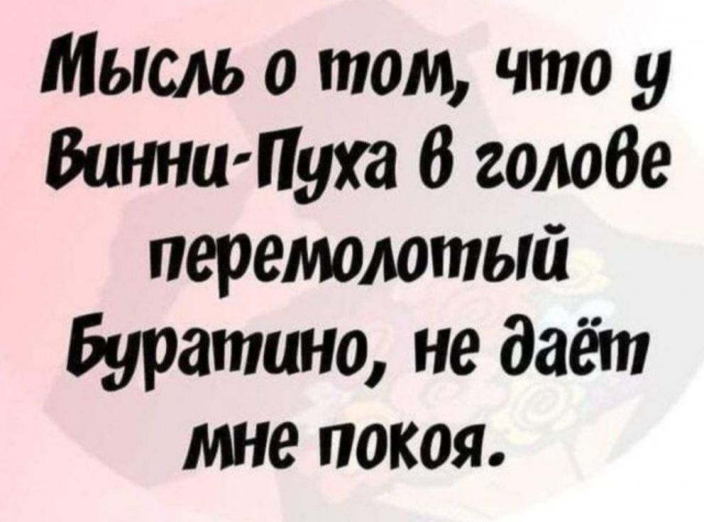 Мысль о том, что у Винни-Пуха в голове перемолотый Буратино, не даёт мне покоя.