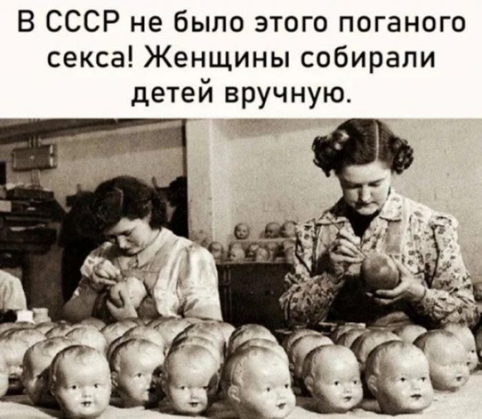 В СССР не было этого поганого секса! Женщины собирали детей вручную.