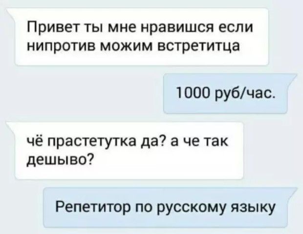 Привет ты мне нравишся если нипротив можим встретитца
1000 руб/час.
чё прастетутка да? а че так дёшиво?
Репетитор по русскому языку