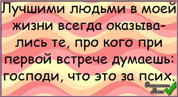 учшими ЛЮДЬМИ в моей жизни всегда оказыва лись те про кого при первой встрече думаешь ГОСПОДИ ЧТО ЭТО 30 ПСИХ