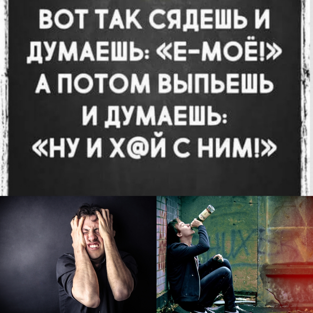 вот ТАК сядешь и дУМАЕШЬ Е МОЁ А потом выпьвшь И ПУМАЕШЬ ну и хй с ним