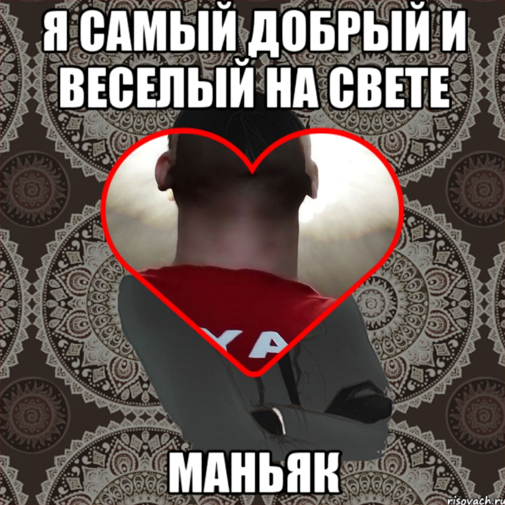 Я САМЫЙ ЦВБРЫЙ И ВЕСЕЛЫЙ нд ВВПЕ МАНЬЯК гізоуасйти