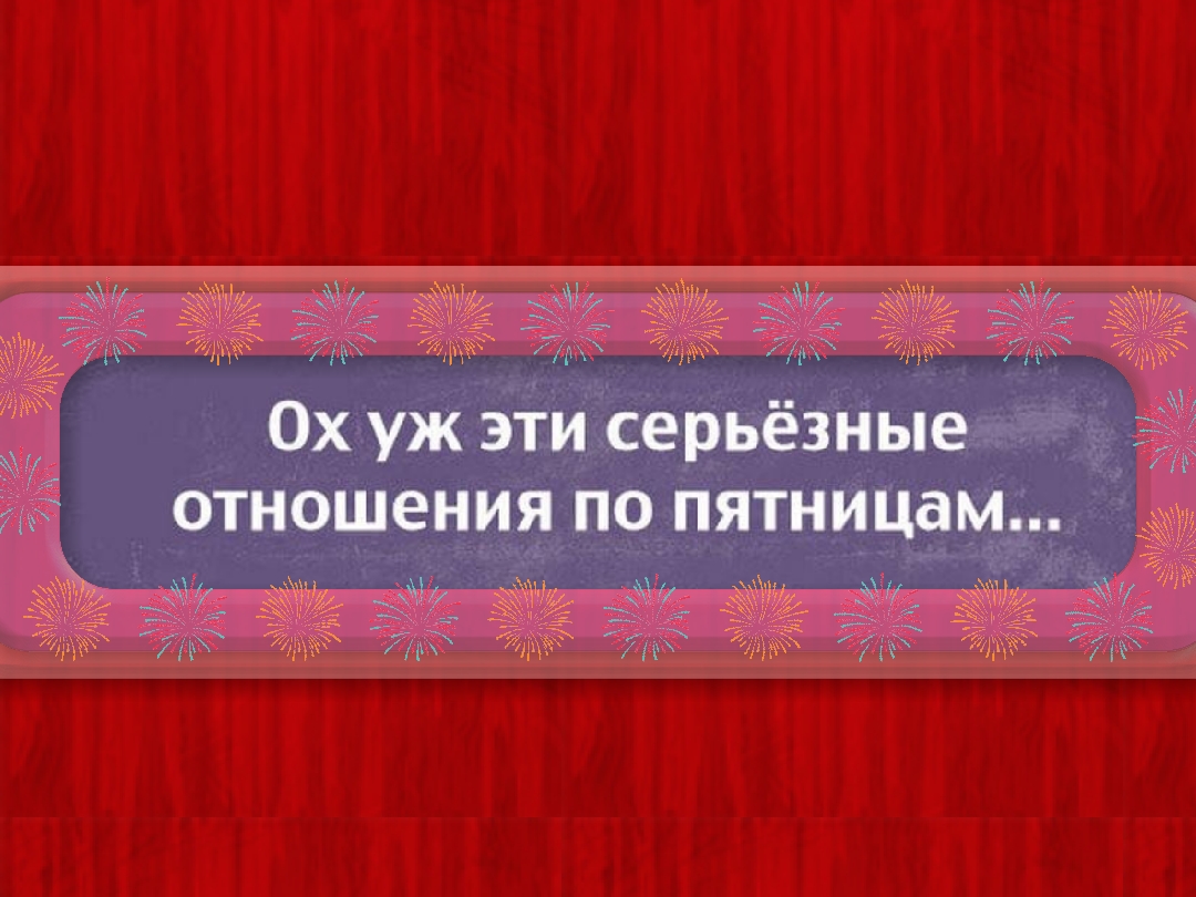 Ох уж эти серьёзные отношения по пятницам