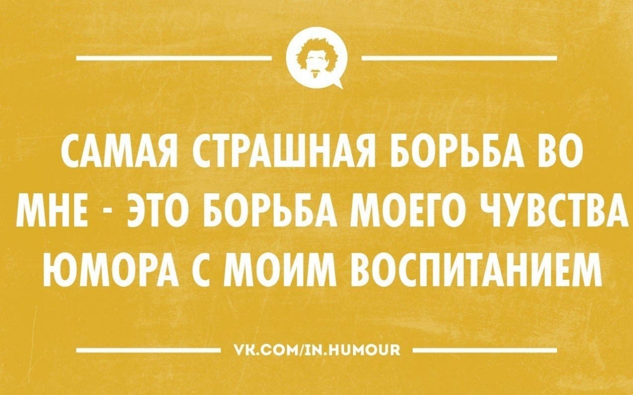 САМАЯ СТРАШНАЯ БОРЬБА ВО МНЕ ЭТО БОРЬБА МОЕГО ЧУВСТВА ЮМОРА С МОИМ ВОСПИТАНИЕМ УКСОМПНМЦМОЦП