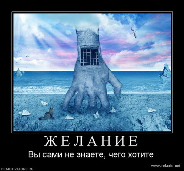 ЖЕЛАНЙЕГ вы сами не знаете чего ХОТИТЕ