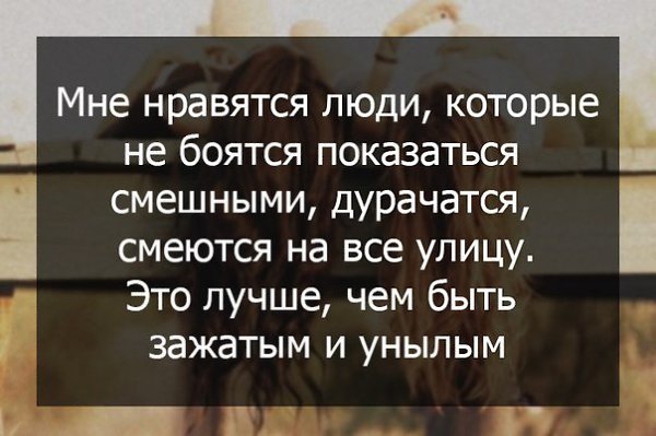 Мне нравятся люди которые не боятся показаться смешными дурачатся смеются на все улицу Это лучше чем быть зажатым и унылым И Д
