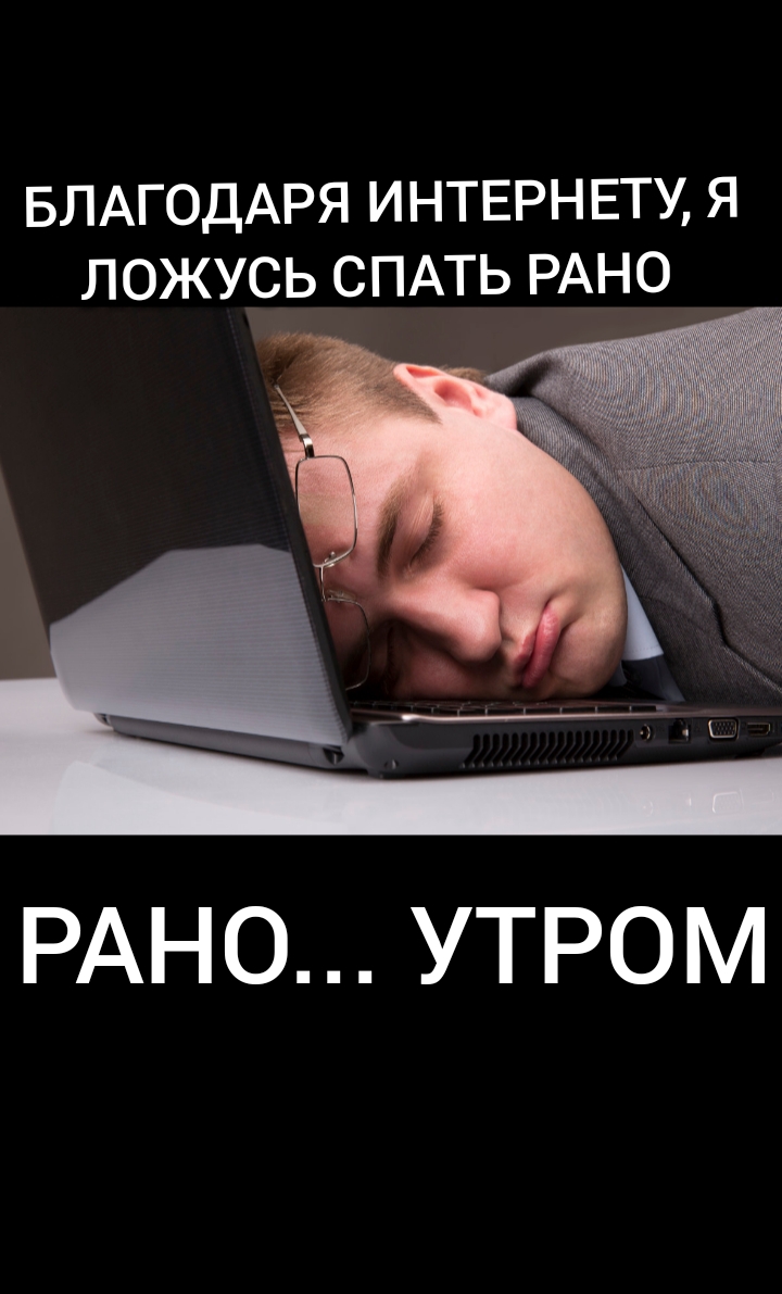 БЛАГОДАРЯ ИНТЕРНЕТУ Я ЛОЖУСЬ СПАТЬ РАНО РАНО УТРОМ