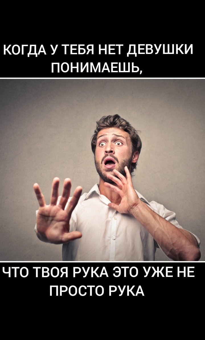 КОГДА у ТЕБЯ НЕТ ДЕВУШКИ ПОНИМАЕШ ь _ ъ ГМ ЧТО ТВОЯ РУКА ЭТО УЖЕ НЕ просто РУКА