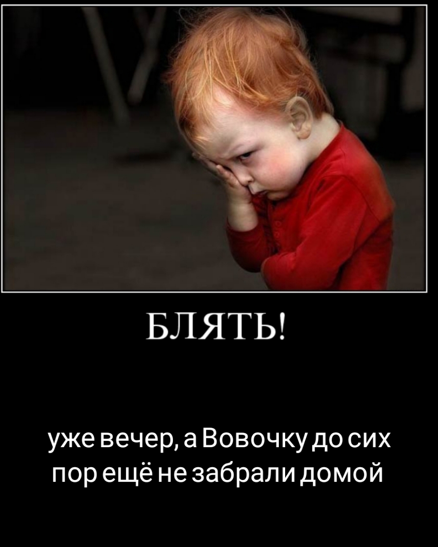 БЛЯТЬ уже вечер а Вовочку до сих пор ещё не забрали домой