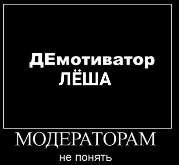 дЕмотиватор ЛЁША МОДЕРАТОРАМ не ПОНЯТЬ