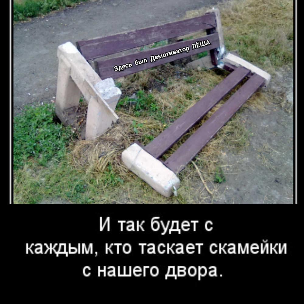 И так будет с каждым кто таскает скамейки с нашего двора
