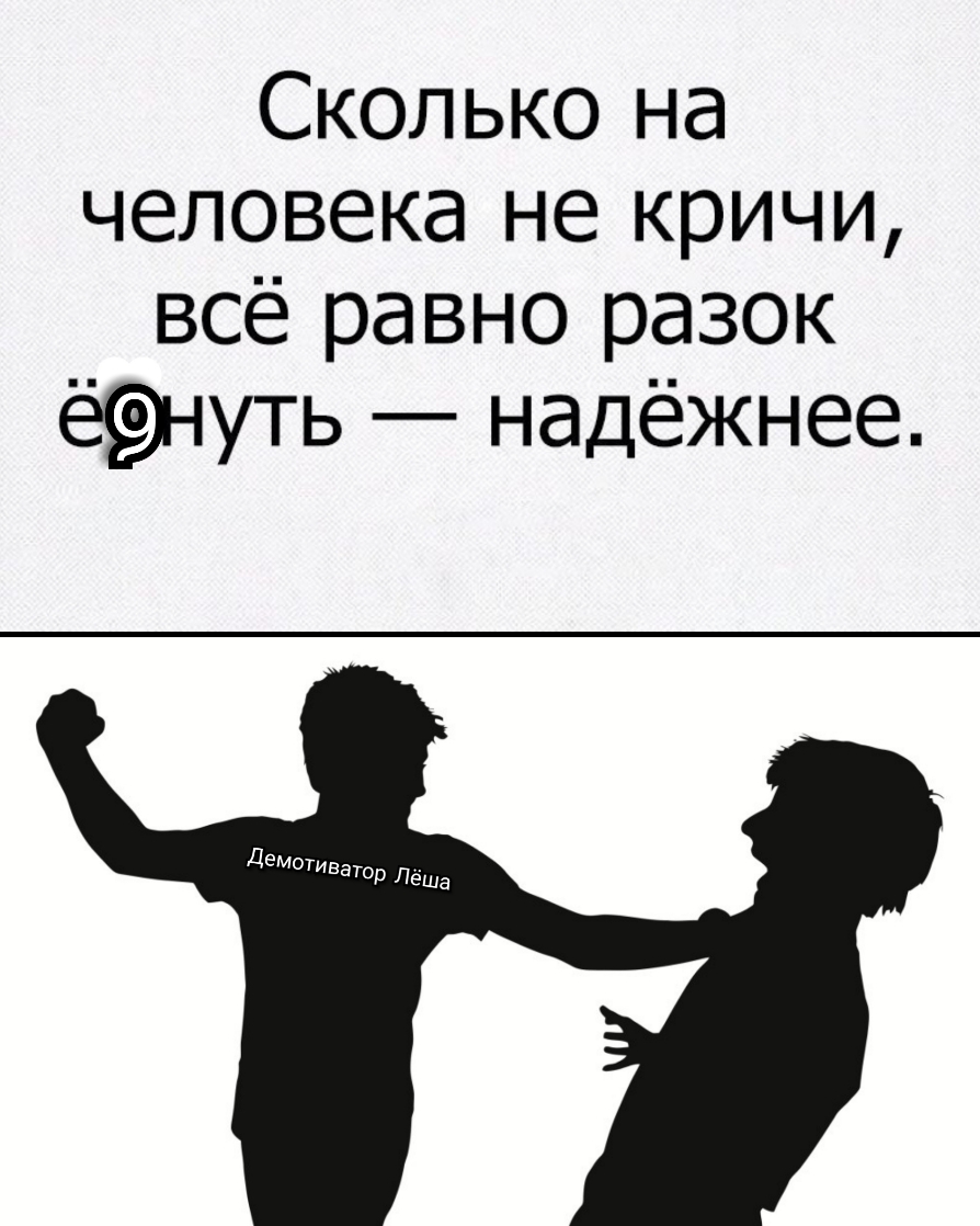 Сколько на человека не кричи всё равно разок ё9нуть надёжнее