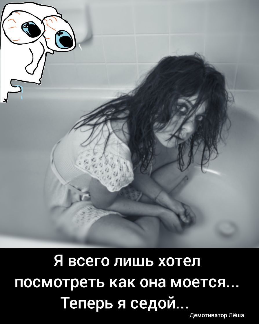 Я всего лишь хотел посмотреть как она моется Теперь я седой Демотиватор Лёша