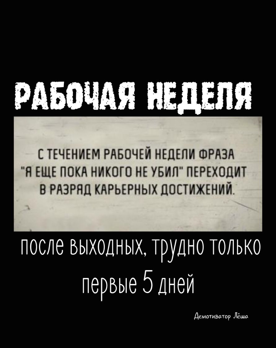 РАБОЧАЯ НЕДЕЛЯ СТЕЧЕНИЕМ РАБОЧЕЙ НЕДЕЛИ ФРАЗА Я ЕЩЕ ПОКА НИКОГО НЕ УБИП ПЕРЕХОЦИТ В РАЗРНД КАРЬЕРНЫХ ДОСТИЖЕНИЙ после выходных трудно только первые 5 Дней Демотиватор Лёша