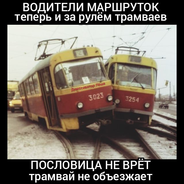 ВОДИТЕЛИ МАРШРУТОК теперь и за рулем трамваев ПОСЛОВИЦА НЕ ВРЕТ трамвай не объезжает