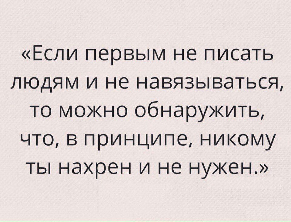 Если первым не писать людям и не навязываться то можно обнаружить что в принципе никому ты нахрен и не нужен
