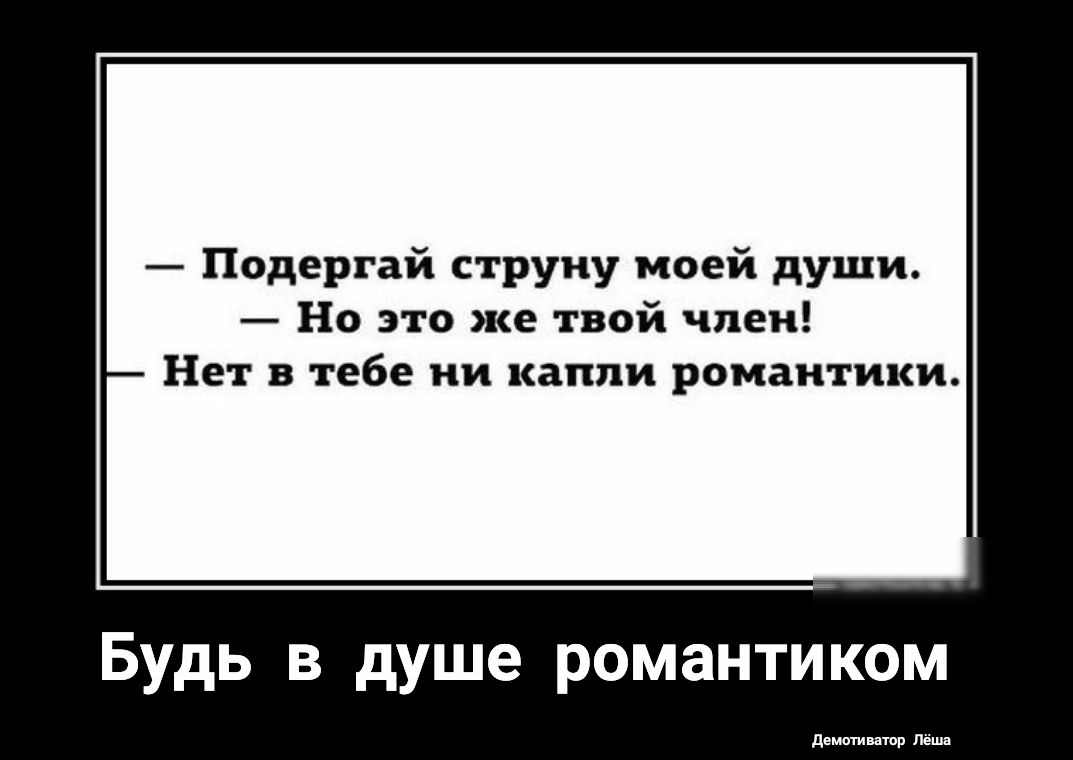 Подергай струну моей души Но это же твой член Нет в тебе ни капли романтики Будь в душе романтиком демотиитор Лёша