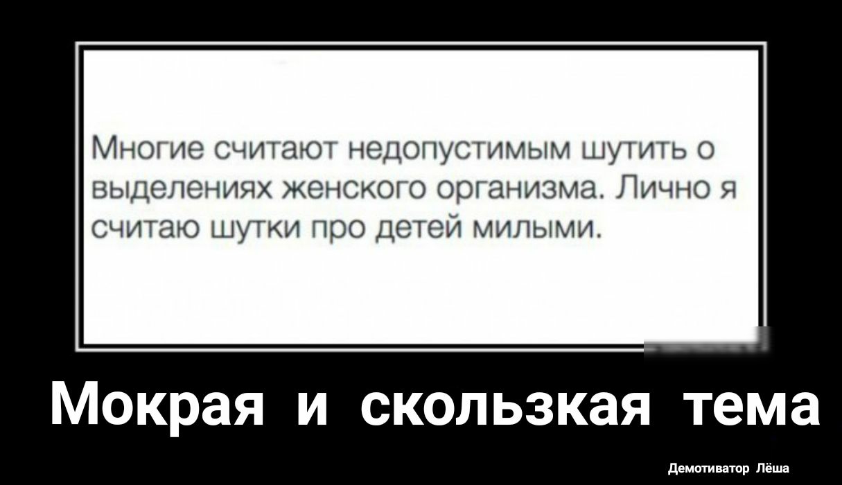 Многие считают недопустимым шутить о выделениях женского организма Лично я считаю шутки про детей милыми Мокрая и скользкая тема Демотиватор Лёша