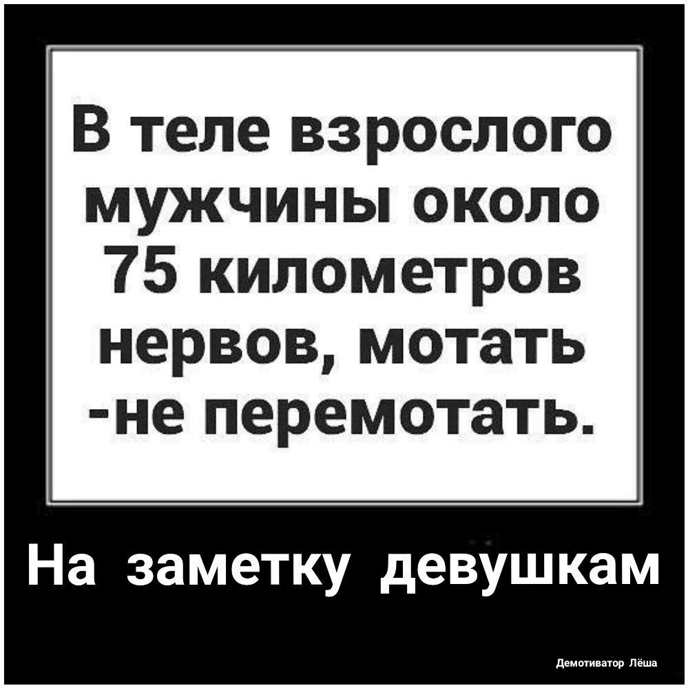 В теле взрослого мужчины около 75 километров НЕРВОВ мотать не ПЕРЕМОТаТЬ На заметку девушкам демотиватор Лёша
