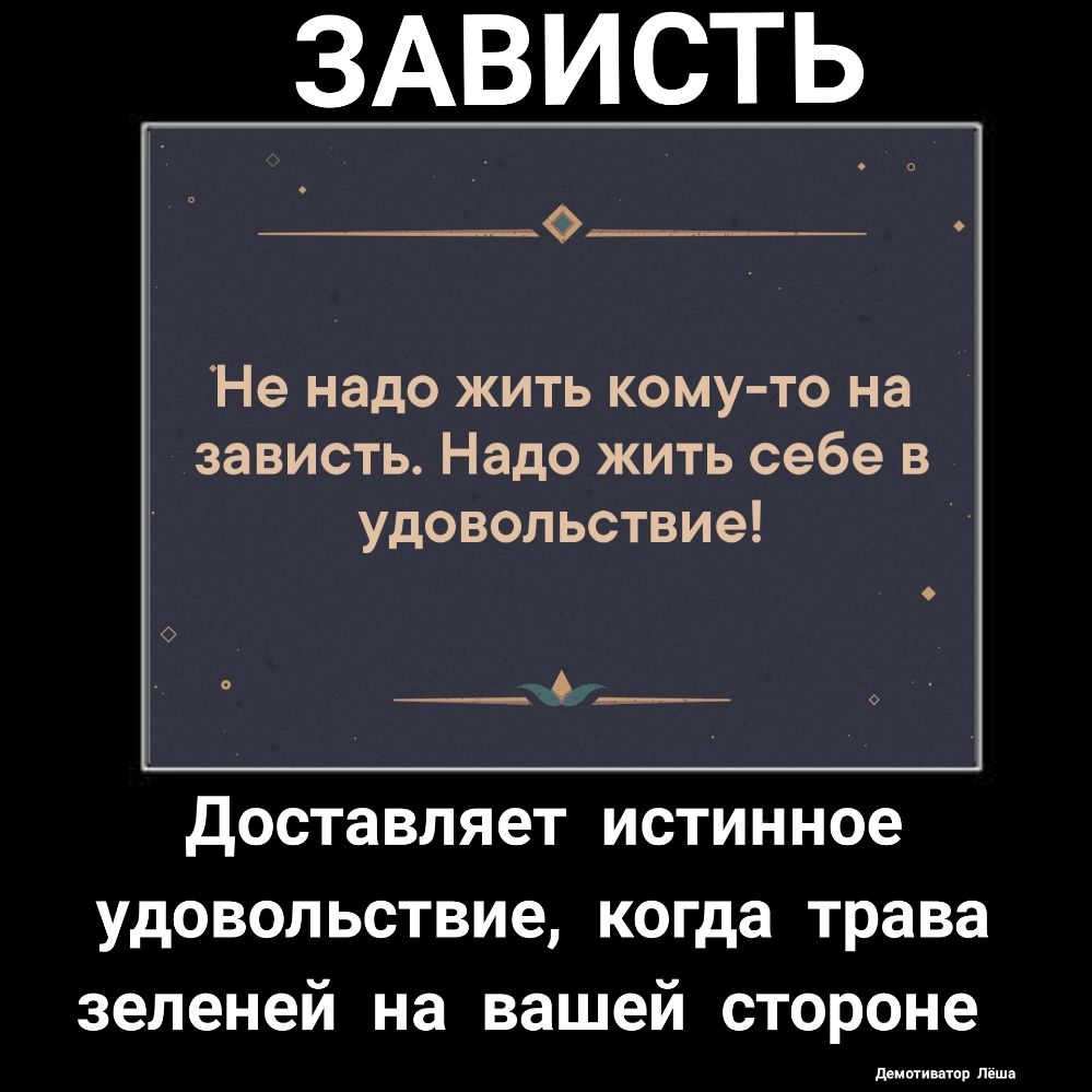 Не надо жить кому то на зависть Надо жить себе в удовольствие Доставляет истинное удовольствие когда трава зеленей на вашей стороне тиши тп Леша