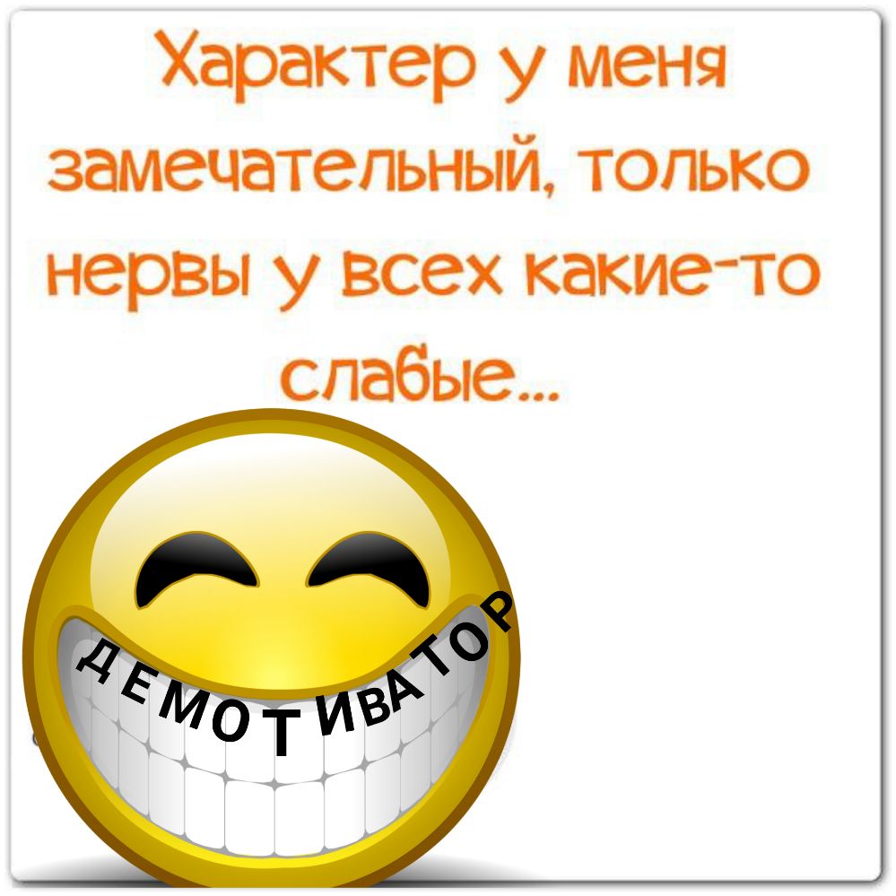 Характер у меня замечательный только нервы у всех какие то слабые