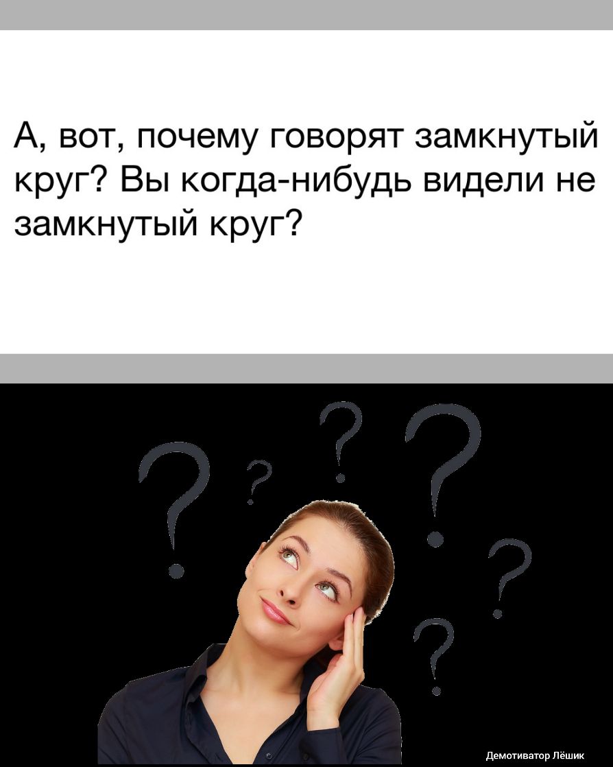 А вот почему говорят замкнутый круг Вы когда нибудь видели не замкнутый круг