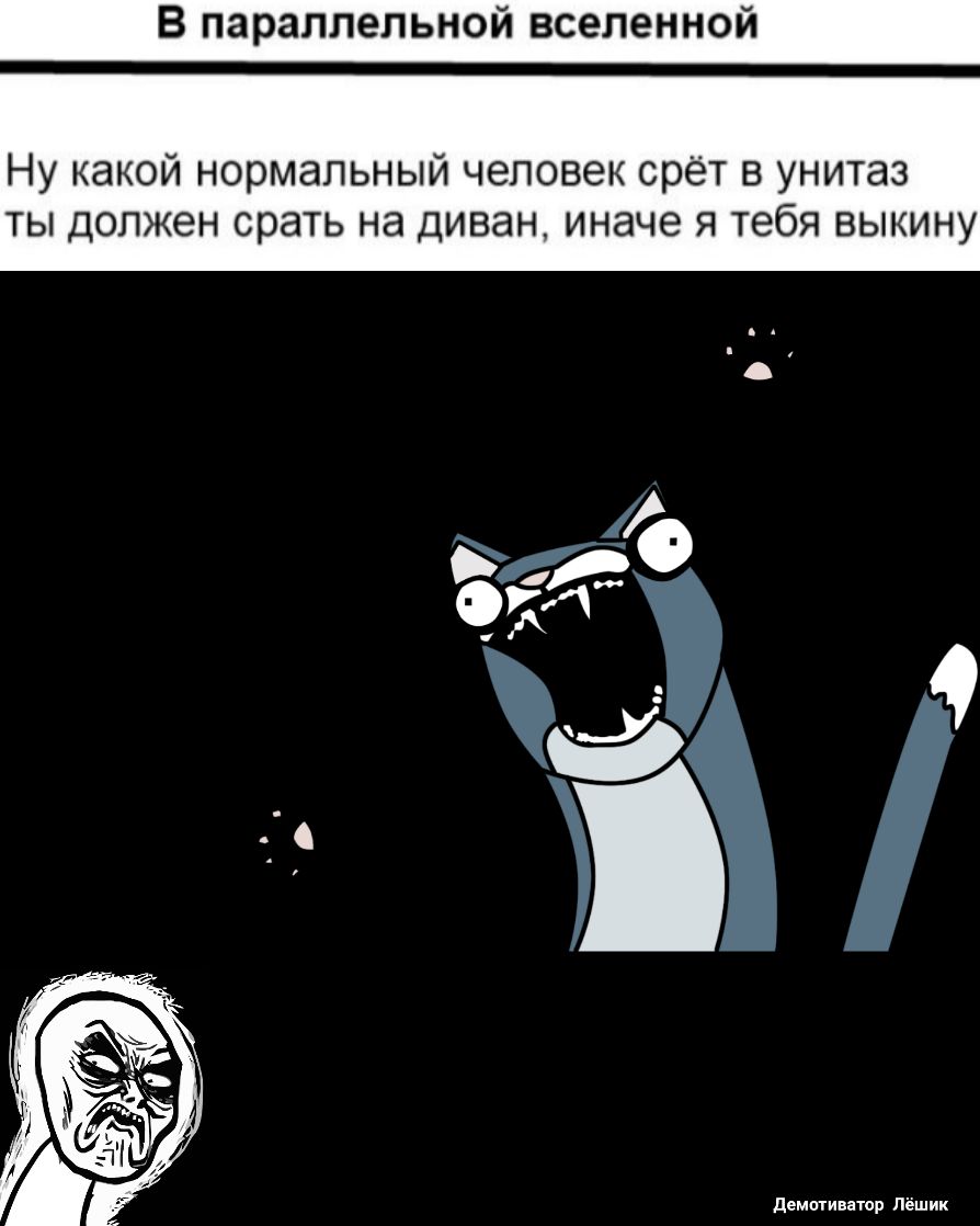 В параллельной вселенной Ну какой нормальный человек орёт в унитаз ты должен орать на диван иначе я тебя выкину демптиватор Пёшик