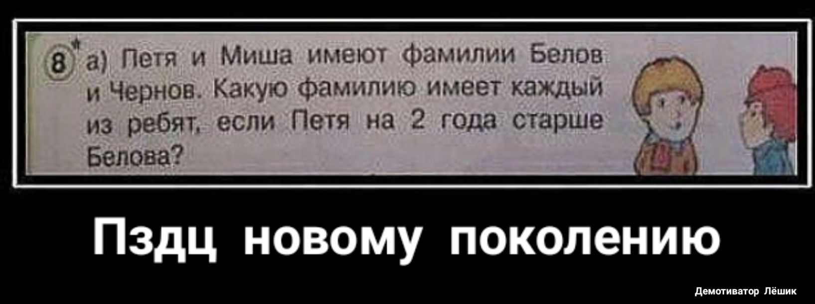 _в Петя и Миша имеют фамилии Белов _ и Чернов Какую фамиш тю имеет каждым из ребят если Петя на 2 года старше Белова Пздц новому поколению двмотиватор Лёшик