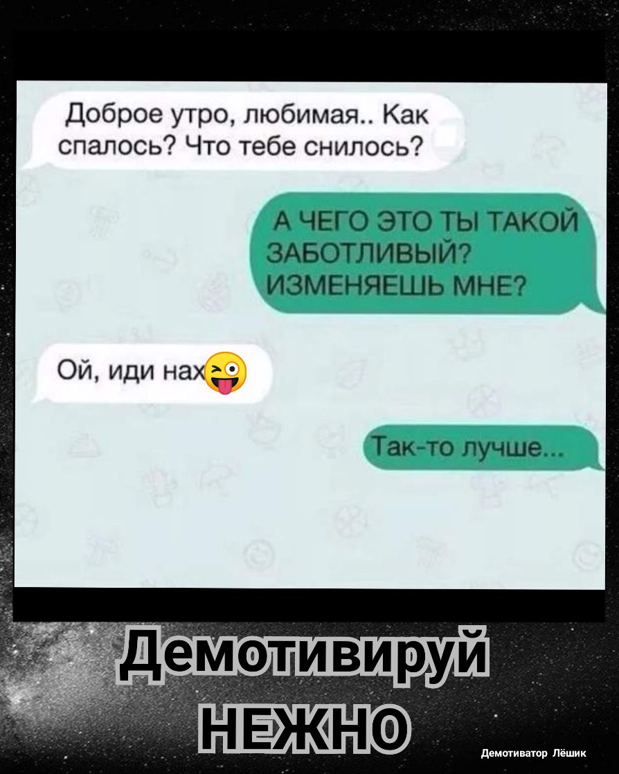 Доброе утро любимая Как спалось Что тебе снилось А ЧЕГО ЭТО ТЫ ТАКОЙ ЗАБОТЛИВЫЙ ИЗМЕНЯЕШЬ МНЕ Ои иди нах Так то лучше