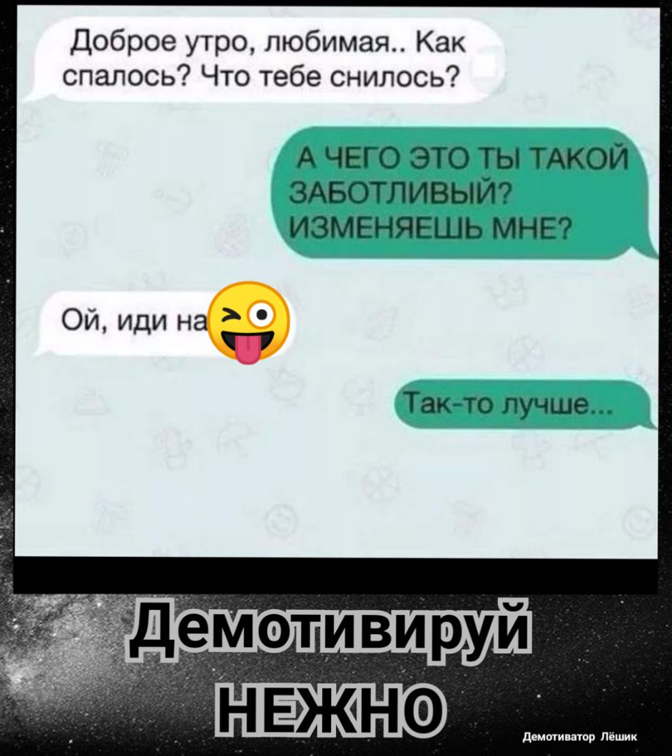 Доброе утро любимая Как спалось Что тебе снилось А ЧЕГО ЭТО ТЫ ТАКОЙ ЗАБОТЛИВЫЙ ИЗМЕНЯЕШЬ МНЕ Ой иди на Такто лучше
