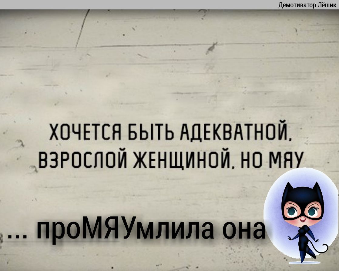 хочпсн выть АЦЕКВАТНОЙ взрослой жъншиной но мяу _ преа она ъ