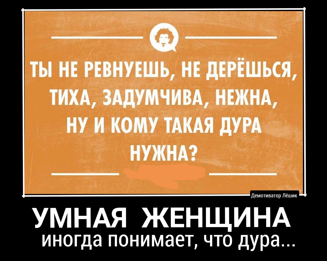 _Ф ТЫ НЕ РЕВНУЕШЬ НЕ дЕРЁШЬСЯ ТИХА ЗАдУМЧИВА НЕЖНА НУ И КОМУ ТАКАЯ дУРА НУЖНА УМНАЯ ЖЕНЩиЁЁЁ иногда понимает что дура