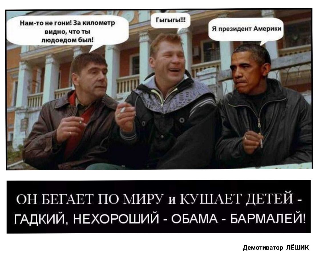 Нам то ие гони За километр видно что ты пюдоедом был он БЕГАЕТ ПО МИРУ и КУШАЕТ ДЕТЕЙ _ ГАДКИЙ НЕХОРОШИЙ ОБАМА БАРМАЛЕЙ демотиватор ЛЁШИК