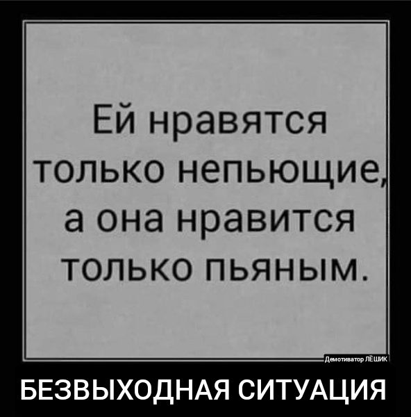 Ей нравятся только непьющие а она нравится только пьяным пи БЕЗВЫХОДНАЯ СИТУАЦИЯ