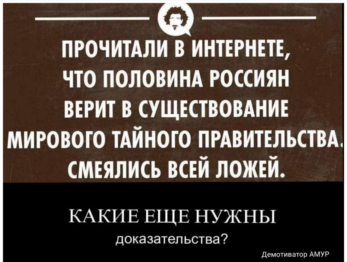 ПРОЧИТАЛИ В ИНТЕРНЕТЕ ЧТО ПОЛОВИНА РОССИЯН шт в сущвствомнив мирового тАйного пгдвительствд смеялись всей ложей КАКИЕ ЕЩЕ НУЖНЫ доказател ьства Демотивато АМУР