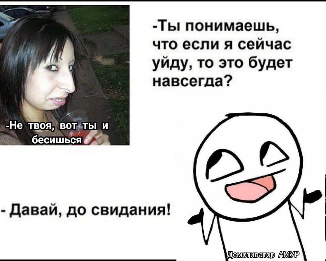 Ты понимаешь что если я сейчас уйду то это будет навсегда Не твоя вотчты и бесишься давай до свидания