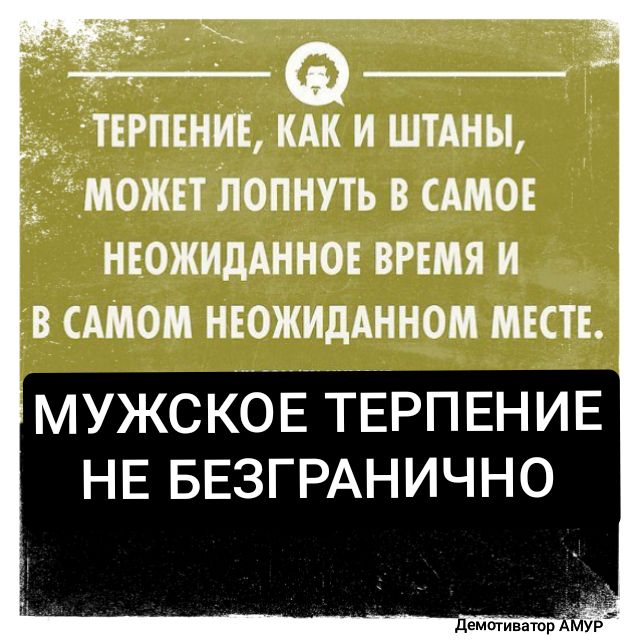 і ТЕРПЕНИЕ КАК И ШТАНЫ МОЖЕТ ЛОПНУТЪ В САМОЕ НЕОЖИДАННОЕ ВРЕМЯ И В САМОМ НЕОЖИДАННОМ МЕСТЕ МУЖСКОЙЕПТЕРПЕНИЕ НЕ БЕЗГРАНИЧНО