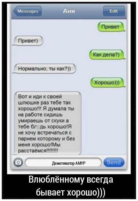 Нормально ты как Вот и иди к своей шлюшка раз тебе так хорошо Я думала ты на работе сидишь умираешь от скуки а тебе бг дь хорошоя не хочу встречаться с парнем которому и без меня хорошоМы расстаемсятіт деиютиввтрАМУР Влюблённому всегд бывает хорошо