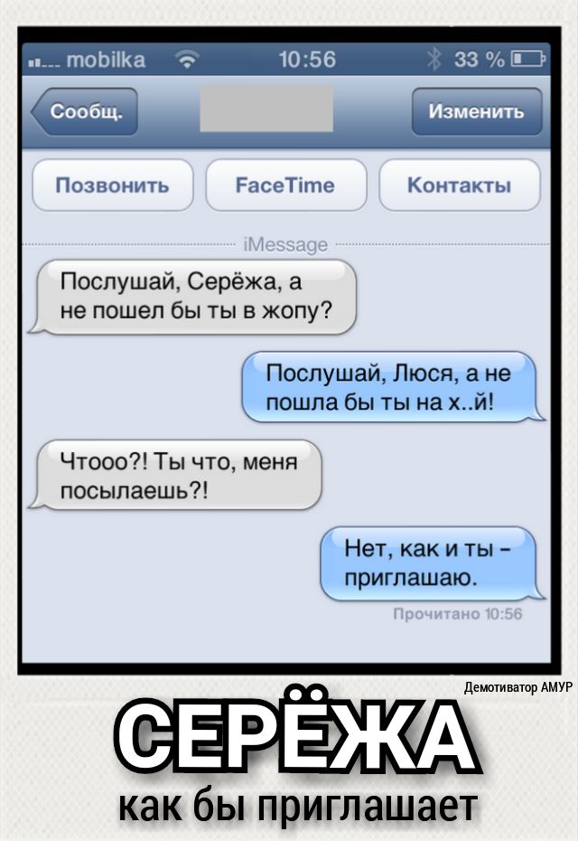 33 ЕР _ Изменить Позвонить РасеТіте Контакты Послушай Серёжа а не пошел бы ты в жопу Послушай Люся а не пошла бы ты на хй Чтооо Ты что меня посылаешь Нет как и ты приглашаю демотиватор АМУР как бЫ ПРИГЛНШЗЕТ