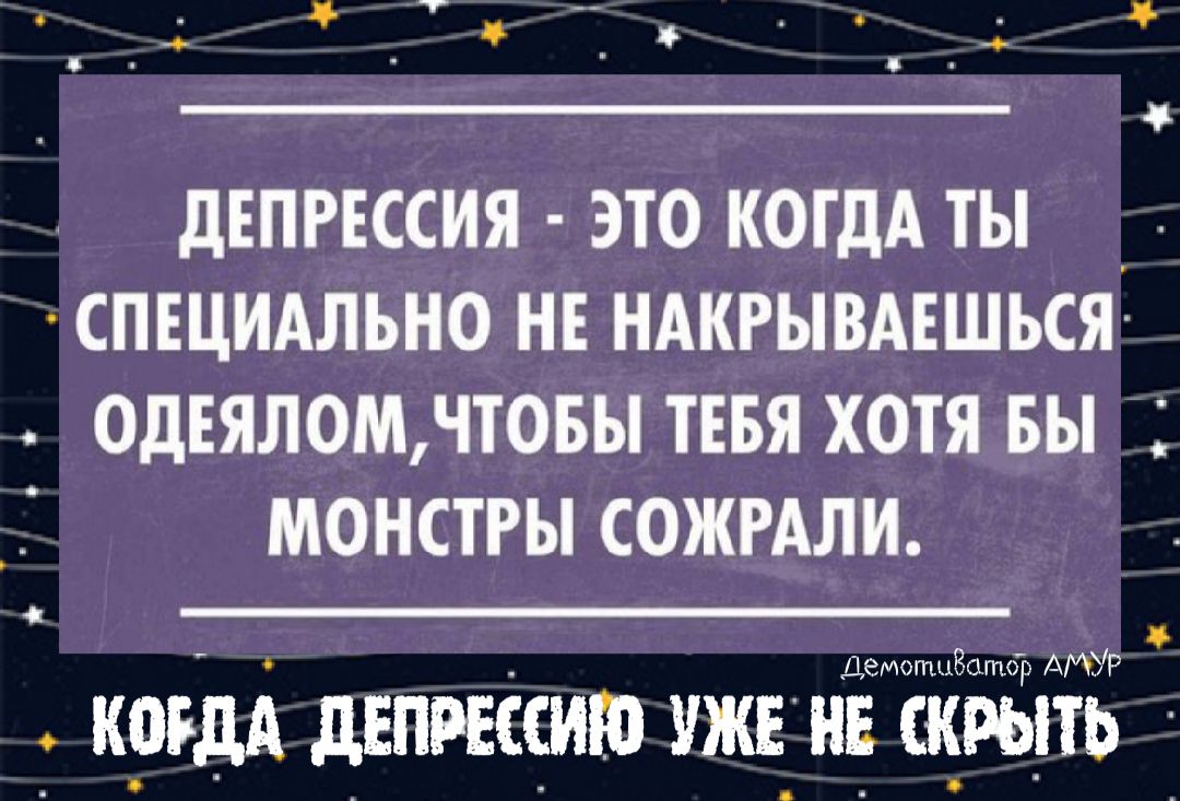 т __ _ 4 _ 4 дЕПРЕССИЯ ЭТО КОГДА ТЫ СПЕЦИАЛЬН0 НЕ НАКРЫВАЕШЬСЯ ОДЕЯЛОМЧТОБЫ ТЕБЯ ХОТЯ БЫ МОНСТРЫ СОЖРАЛИ Дел т01860тр МР КРРДА дЕПРЕССИЮ УЖЕ НЕ СКРЫТЬ