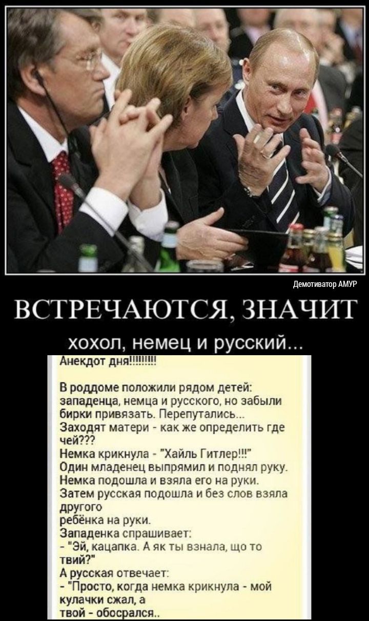 Демагиватпр АМУР ВСТРЕЧАЮТСЯ ЗНАЧИТ хохол немец и русский Анекдот дня В роддоме положили рядом детей западенца немца и русского но забыли бирки привязать Перелутапись Заходят матери как же определить где чей Немка крикнула Хайпь Гитлер Один младенец вылрямил и поднял руку Немка подошла и взяла его на руки Затем русская подошла и без слов взяла другого ребёнка на руки Западенка спрашивает Эй кацапк