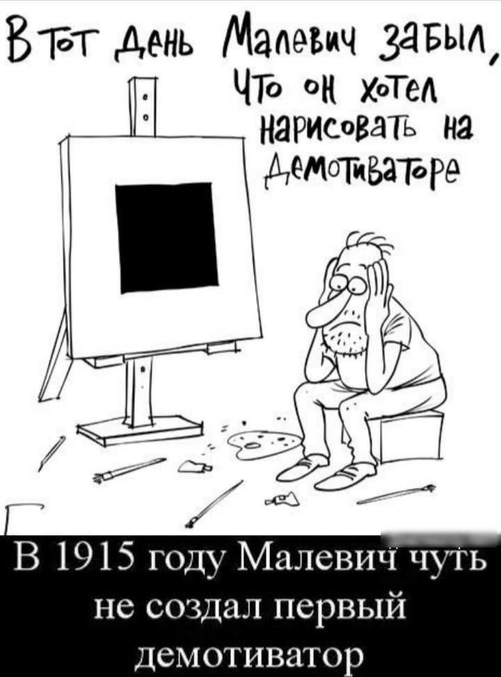 ЁБТ день Мааеъич ЗЗБЫА ЧТо он ХоТеА НЯРисоваТь на детопваъре В 1915 году Малевич чуГЬ не создал первый Демотиватор
