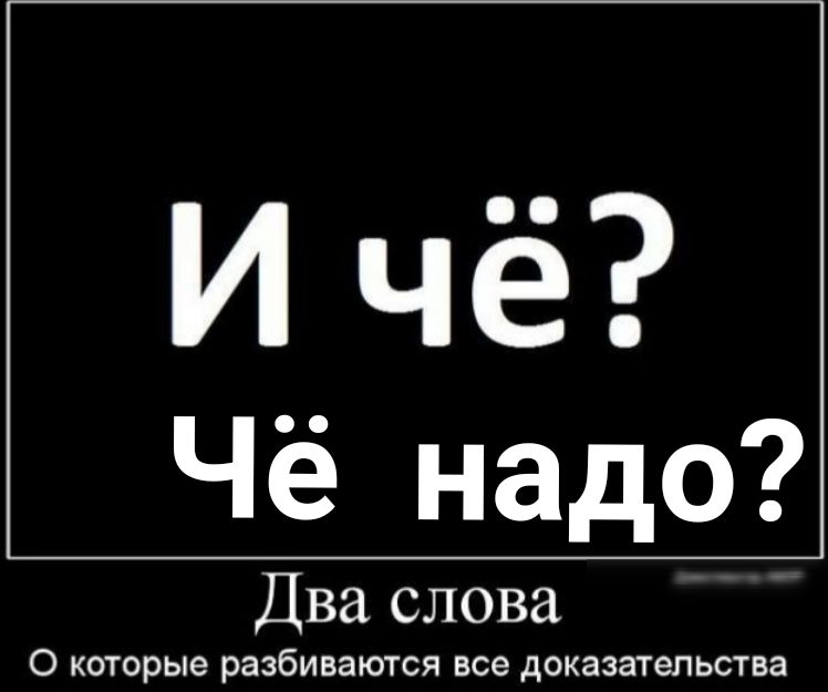 Надо 2. И чё два слова о которые. Два слова о которые разбиваются все доказательства. И че и че. И чё два слова о которые разбиваются все.