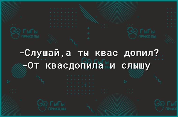 Слушайа ты квас допил _ОТ КВЭСДОПИЛЭ И СЛЫШУ